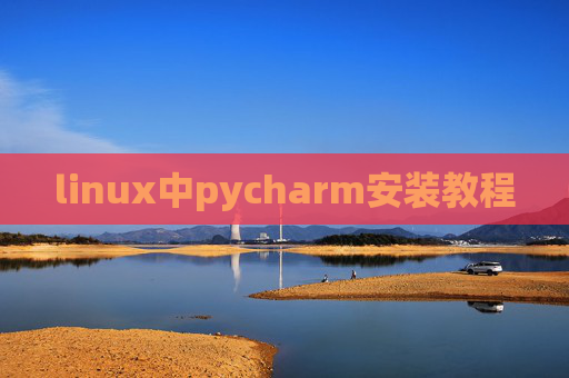 linux中pycharm安装教程 linux中pycharm安装教程